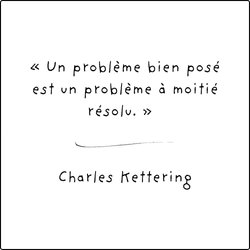 « Un problème bien posé est un problème à moitié résolu » - Citation de Charles Kettering